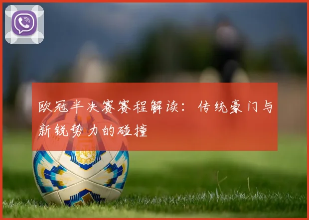 欧冠半决赛赛程解读:传统豪门与新锐势力的碰撞