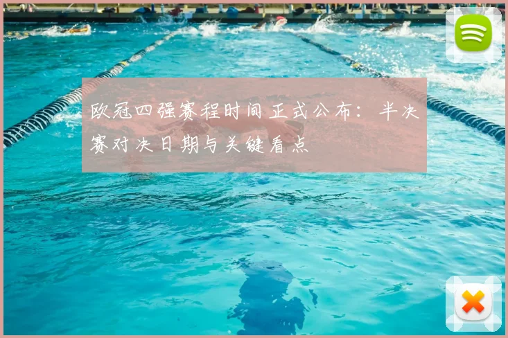 欧冠四强赛程时间正式公布:半决赛对决日期与关键看点