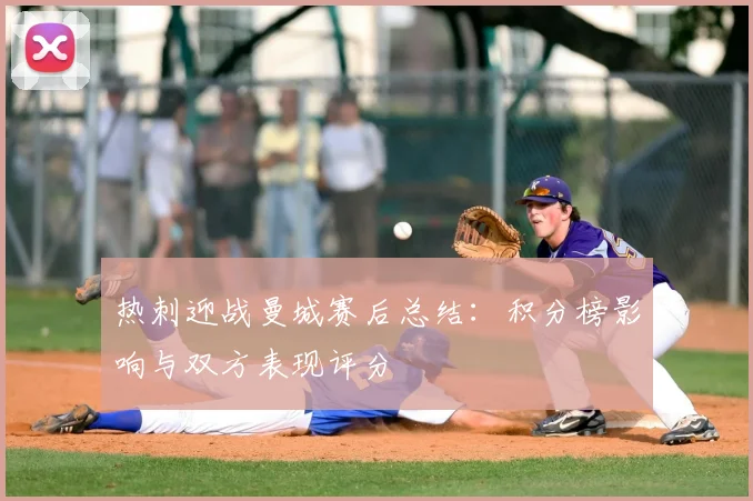 热刺迎战曼城赛后总结：积分榜影响与双方表现评分