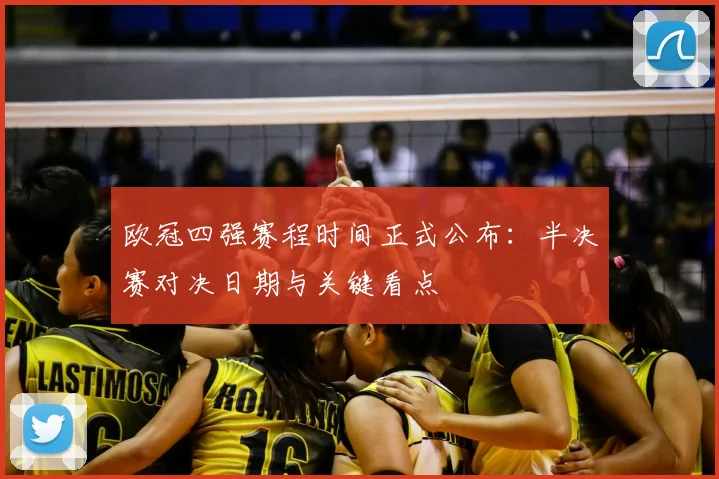 欧冠四强赛程时间正式公布:半决赛对决日期与关键看点