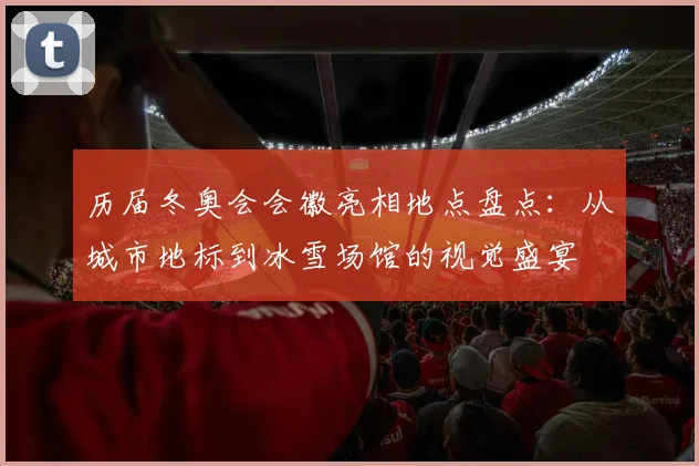 历届冬奥会会徽亮相地点盘点：从城市地标到冰雪场馆的视觉盛宴