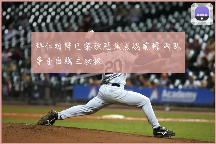 拜仁对阵巴黎欧冠焦点战前瞻 两队争夺出线主动权