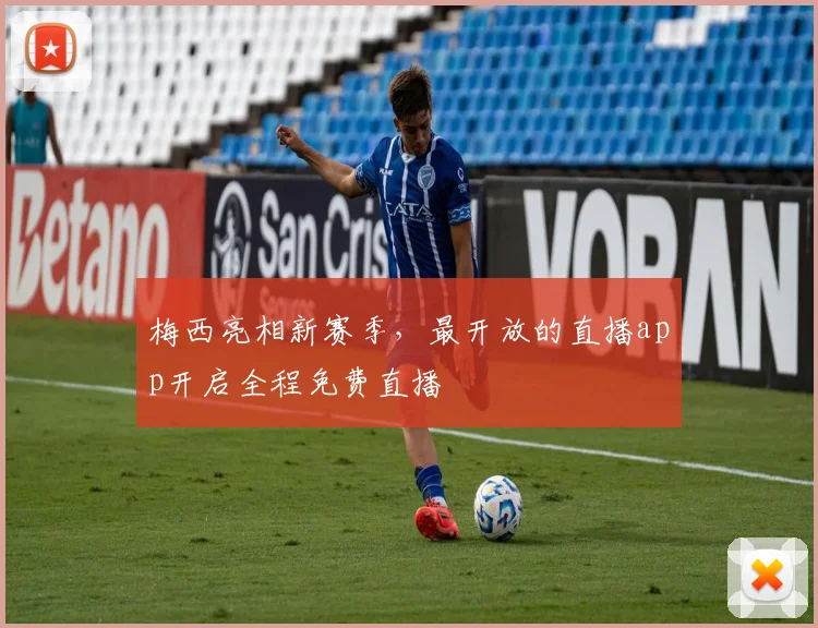 梅西亮相新赛季，最开放的直播app开启全程免费直播