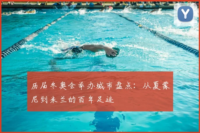 历届冬奥会举办城市盘点:从夏蒙尼到米兰的百年足迹