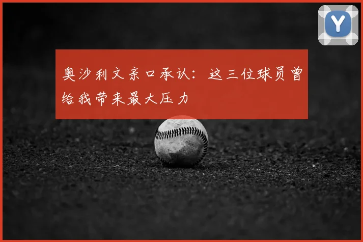 奥沙利文亲口承认:这三位球员曾给我带来最大压力